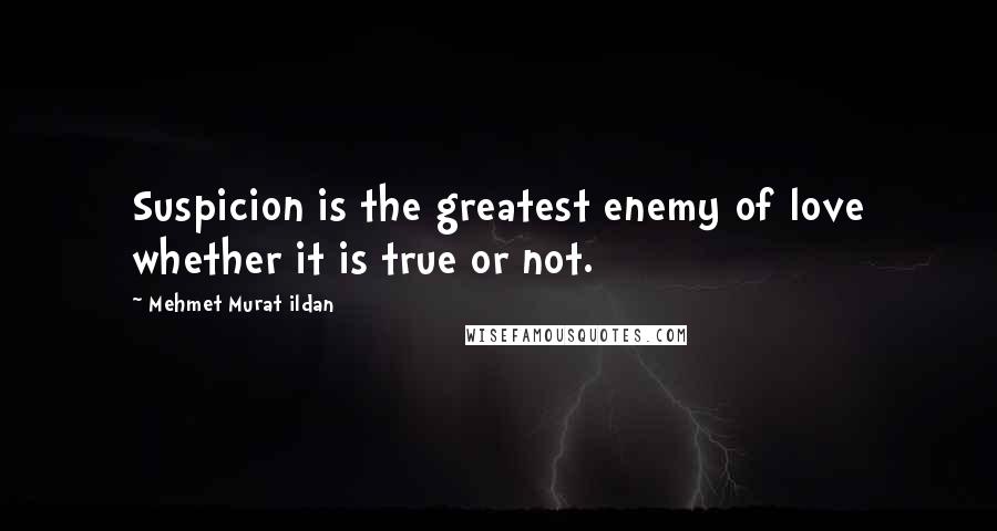 Mehmet Murat Ildan Quotes: Suspicion is the greatest enemy of love whether it is true or not.