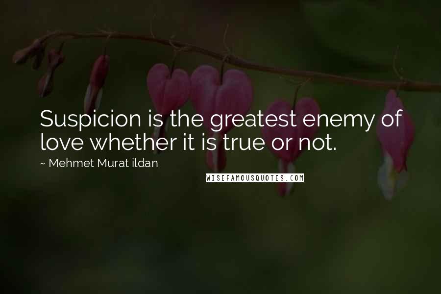 Mehmet Murat Ildan Quotes: Suspicion is the greatest enemy of love whether it is true or not.