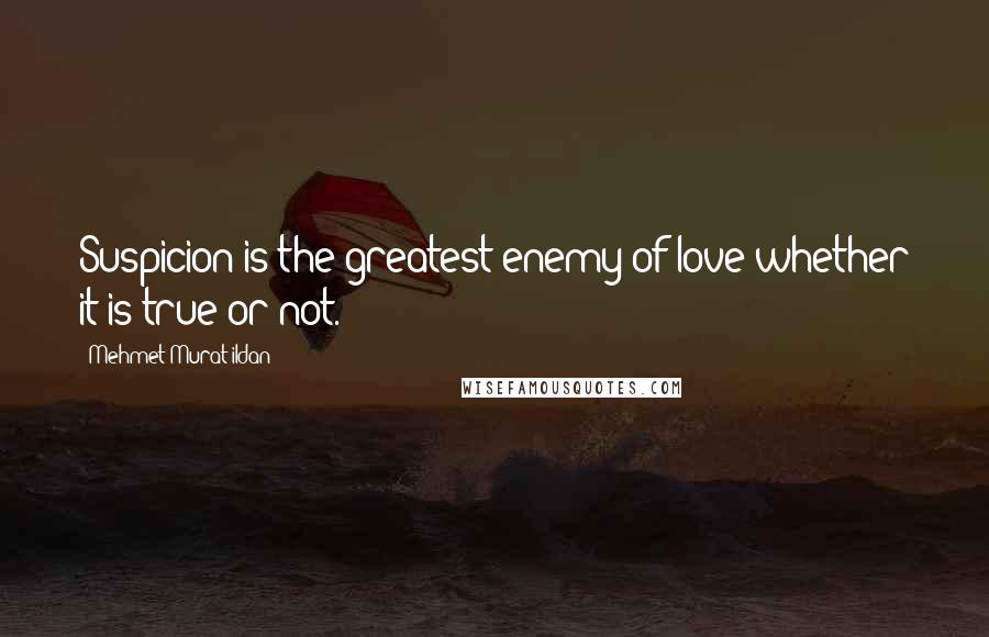 Mehmet Murat Ildan Quotes: Suspicion is the greatest enemy of love whether it is true or not.