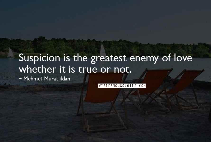 Mehmet Murat Ildan Quotes: Suspicion is the greatest enemy of love whether it is true or not.