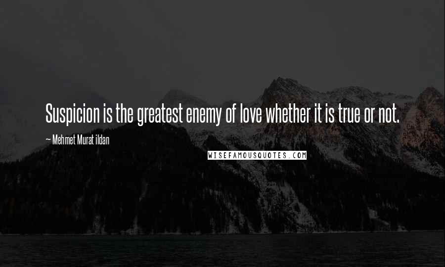 Mehmet Murat Ildan Quotes: Suspicion is the greatest enemy of love whether it is true or not.