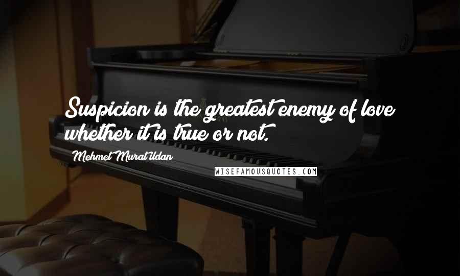 Mehmet Murat Ildan Quotes: Suspicion is the greatest enemy of love whether it is true or not.