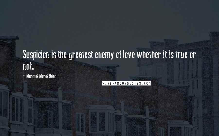 Mehmet Murat Ildan Quotes: Suspicion is the greatest enemy of love whether it is true or not.