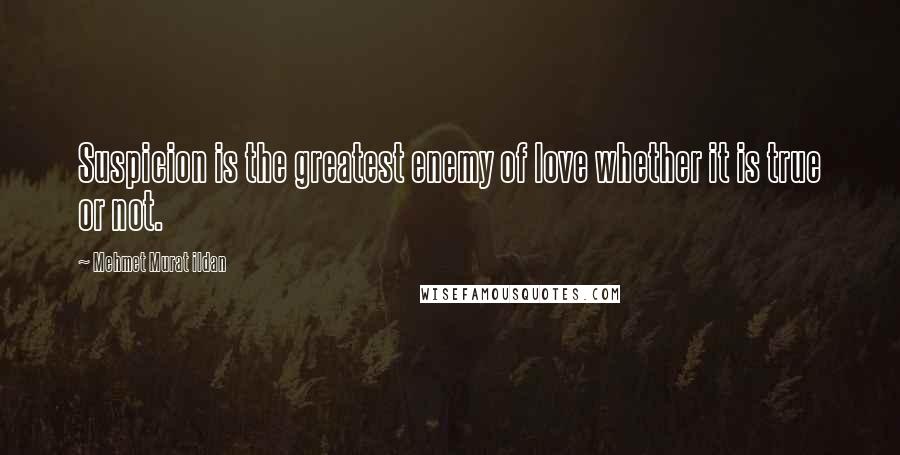 Mehmet Murat Ildan Quotes: Suspicion is the greatest enemy of love whether it is true or not.