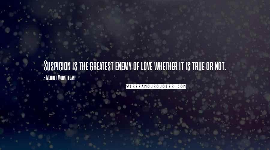 Mehmet Murat Ildan Quotes: Suspicion is the greatest enemy of love whether it is true or not.