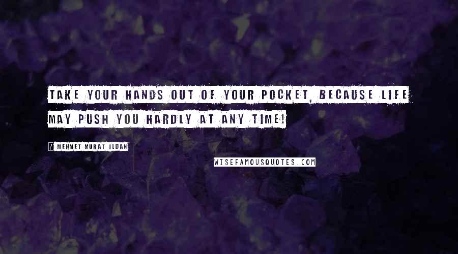 Mehmet Murat Ildan Quotes: Take your hands out of your pocket, because life may push you hardly at any time!