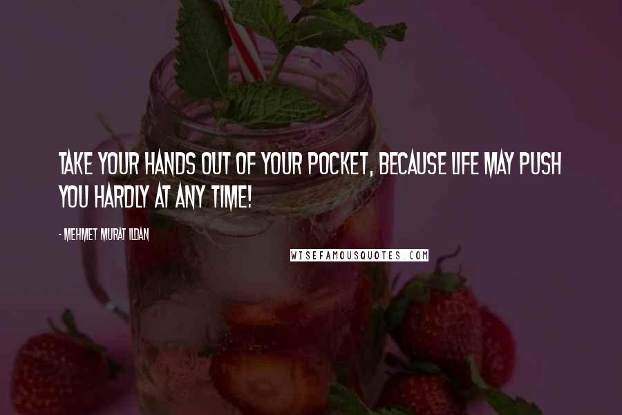 Mehmet Murat Ildan Quotes: Take your hands out of your pocket, because life may push you hardly at any time!