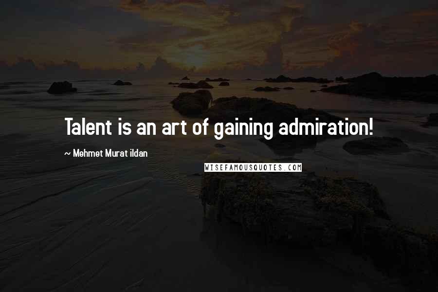 Mehmet Murat Ildan Quotes: Talent is an art of gaining admiration!