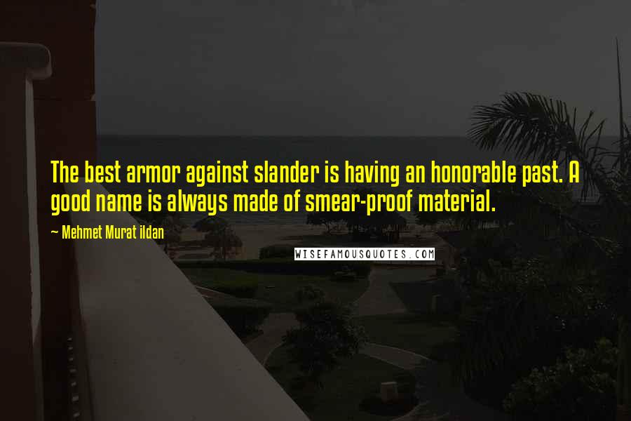 Mehmet Murat Ildan Quotes: The best armor against slander is having an honorable past. A good name is always made of smear-proof material.