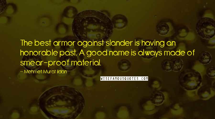 Mehmet Murat Ildan Quotes: The best armor against slander is having an honorable past. A good name is always made of smear-proof material.