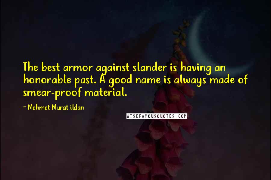 Mehmet Murat Ildan Quotes: The best armor against slander is having an honorable past. A good name is always made of smear-proof material.