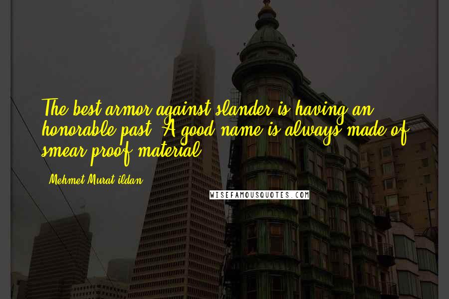 Mehmet Murat Ildan Quotes: The best armor against slander is having an honorable past. A good name is always made of smear-proof material.