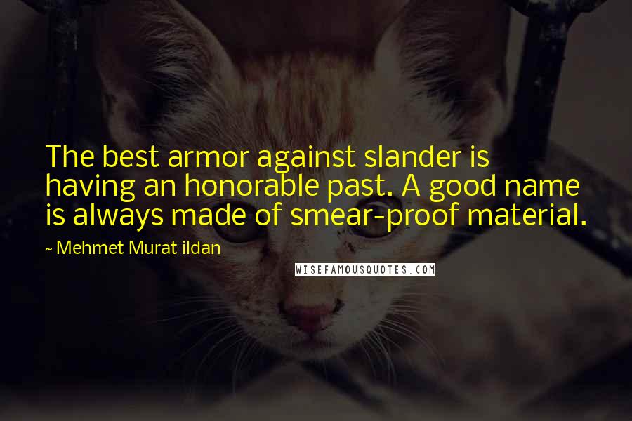 Mehmet Murat Ildan Quotes: The best armor against slander is having an honorable past. A good name is always made of smear-proof material.