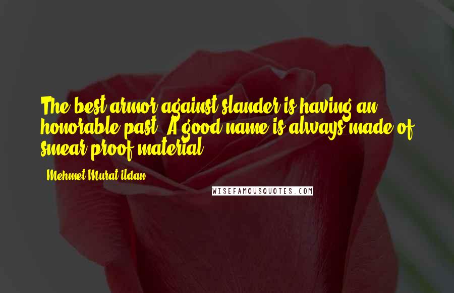 Mehmet Murat Ildan Quotes: The best armor against slander is having an honorable past. A good name is always made of smear-proof material.