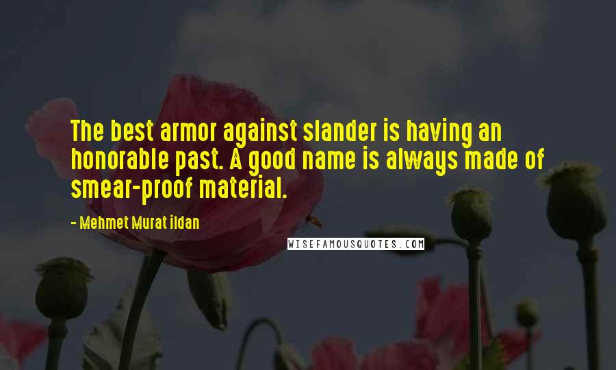 Mehmet Murat Ildan Quotes: The best armor against slander is having an honorable past. A good name is always made of smear-proof material.