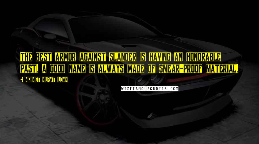 Mehmet Murat Ildan Quotes: The best armor against slander is having an honorable past. A good name is always made of smear-proof material.