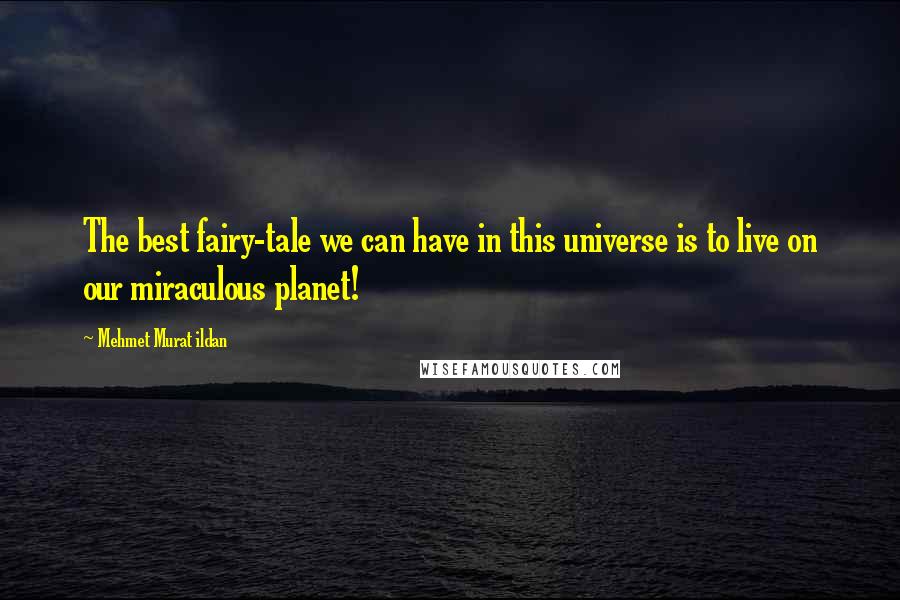 Mehmet Murat Ildan Quotes: The best fairy-tale we can have in this universe is to live on our miraculous planet!