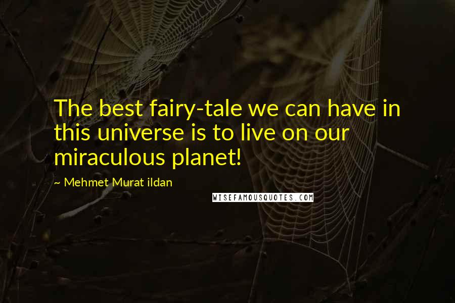 Mehmet Murat Ildan Quotes: The best fairy-tale we can have in this universe is to live on our miraculous planet!