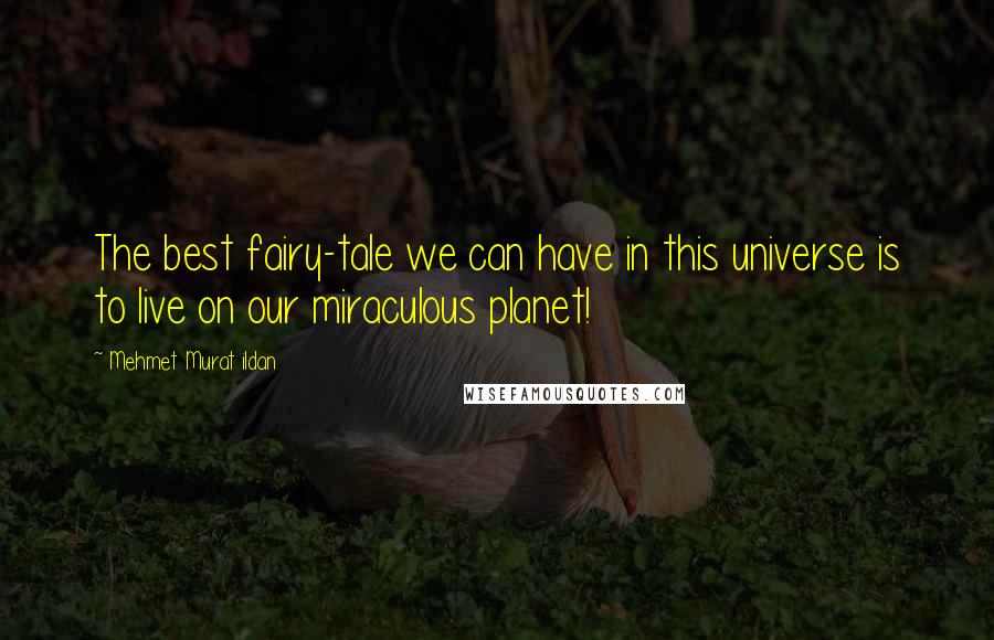 Mehmet Murat Ildan Quotes: The best fairy-tale we can have in this universe is to live on our miraculous planet!