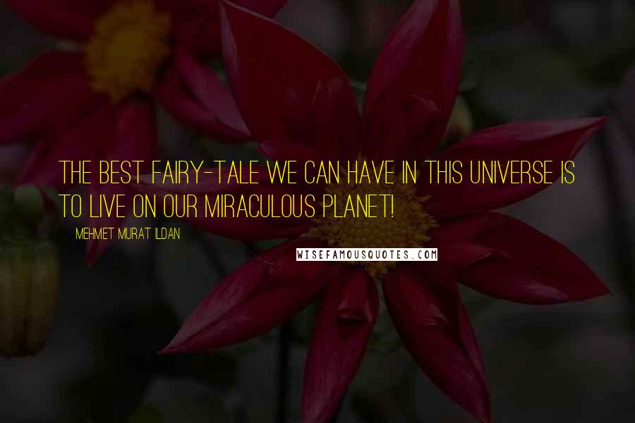 Mehmet Murat Ildan Quotes: The best fairy-tale we can have in this universe is to live on our miraculous planet!