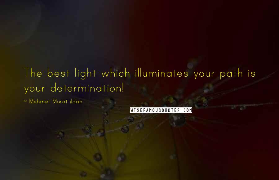 Mehmet Murat Ildan Quotes: The best light which illuminates your path is your determination!