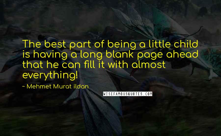 Mehmet Murat Ildan Quotes: The best part of being a little child is having a long blank page ahead that he can fill it with almost everything!