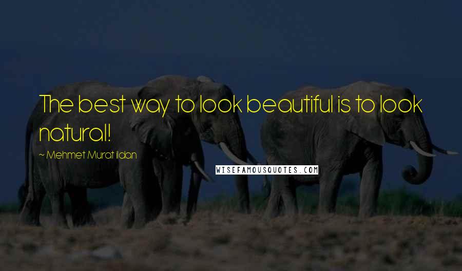 Mehmet Murat Ildan Quotes: The best way to look beautiful is to look natural!