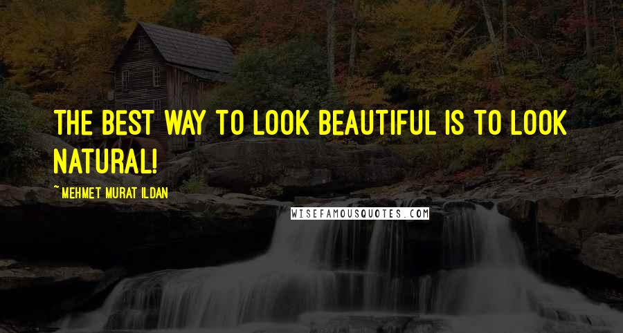 Mehmet Murat Ildan Quotes: The best way to look beautiful is to look natural!