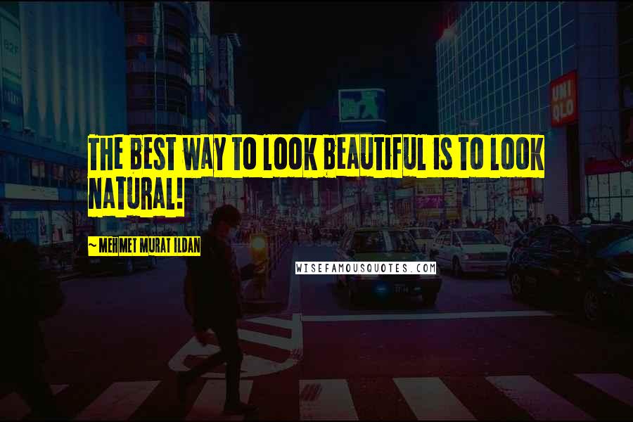 Mehmet Murat Ildan Quotes: The best way to look beautiful is to look natural!