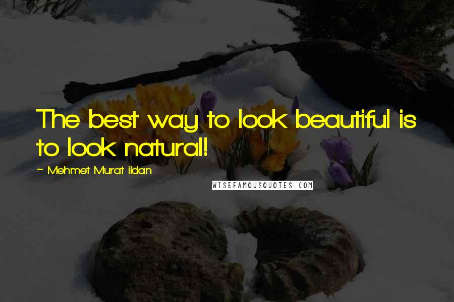 Mehmet Murat Ildan Quotes: The best way to look beautiful is to look natural!