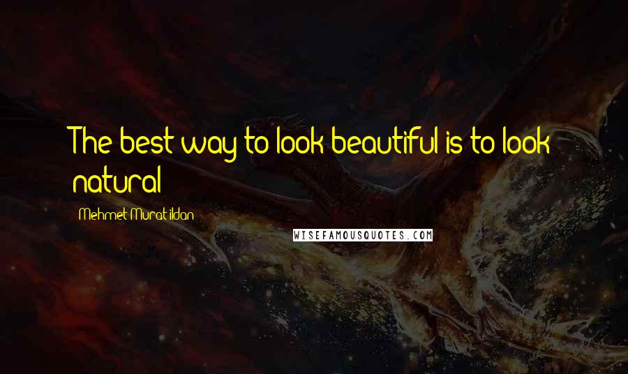 Mehmet Murat Ildan Quotes: The best way to look beautiful is to look natural!