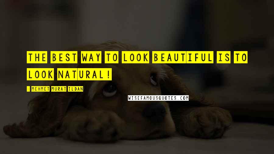 Mehmet Murat Ildan Quotes: The best way to look beautiful is to look natural!