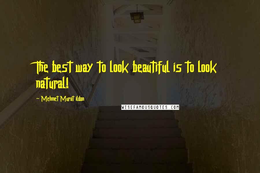 Mehmet Murat Ildan Quotes: The best way to look beautiful is to look natural!