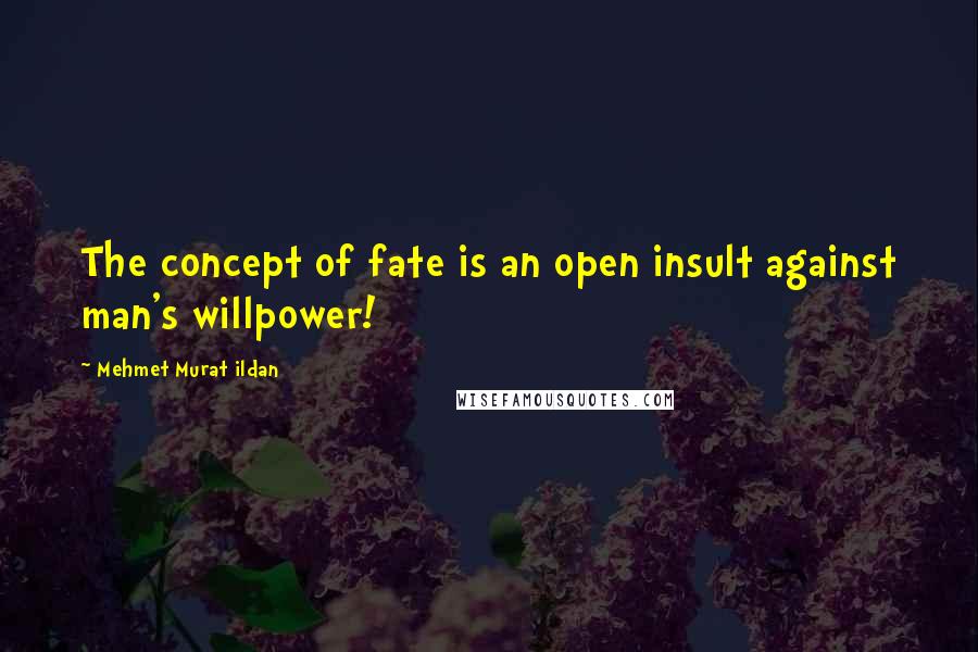 Mehmet Murat Ildan Quotes: The concept of fate is an open insult against man's willpower!