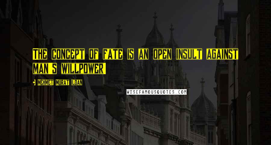 Mehmet Murat Ildan Quotes: The concept of fate is an open insult against man's willpower!