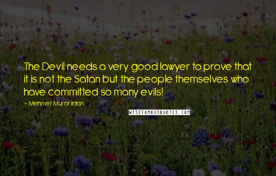 Mehmet Murat Ildan Quotes: The Devil needs a very good lawyer to prove that it is not the Satan but the people themselves who have committed so many evils!