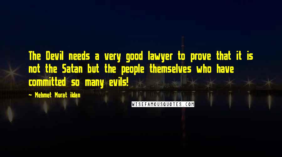 Mehmet Murat Ildan Quotes: The Devil needs a very good lawyer to prove that it is not the Satan but the people themselves who have committed so many evils!