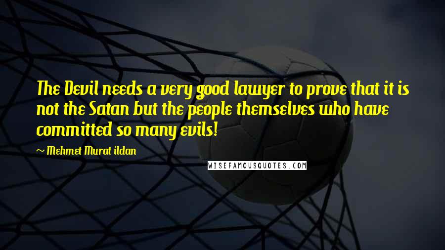 Mehmet Murat Ildan Quotes: The Devil needs a very good lawyer to prove that it is not the Satan but the people themselves who have committed so many evils!