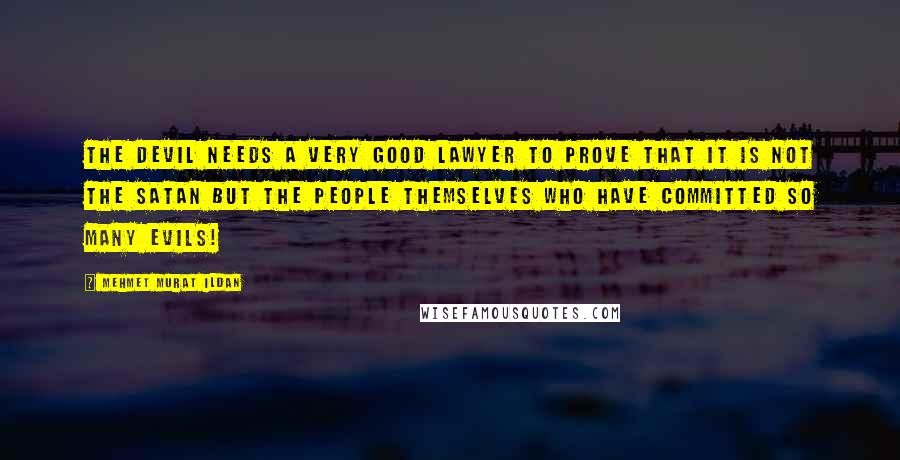 Mehmet Murat Ildan Quotes: The Devil needs a very good lawyer to prove that it is not the Satan but the people themselves who have committed so many evils!