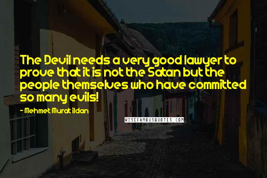 Mehmet Murat Ildan Quotes: The Devil needs a very good lawyer to prove that it is not the Satan but the people themselves who have committed so many evils!