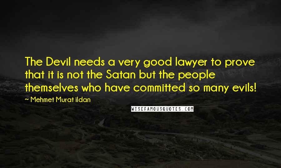 Mehmet Murat Ildan Quotes: The Devil needs a very good lawyer to prove that it is not the Satan but the people themselves who have committed so many evils!