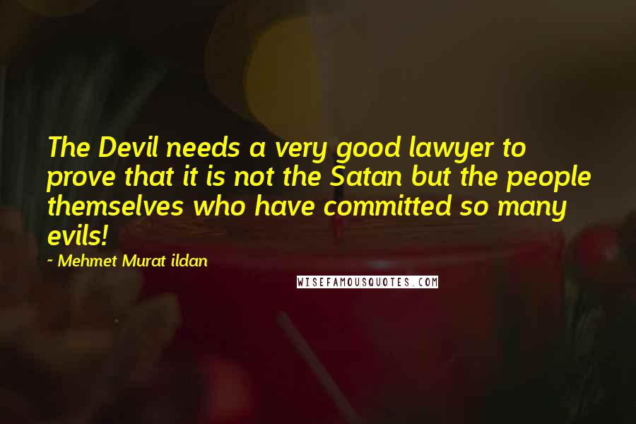 Mehmet Murat Ildan Quotes: The Devil needs a very good lawyer to prove that it is not the Satan but the people themselves who have committed so many evils!