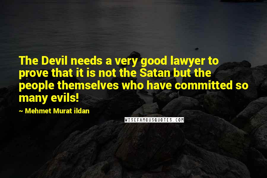 Mehmet Murat Ildan Quotes: The Devil needs a very good lawyer to prove that it is not the Satan but the people themselves who have committed so many evils!