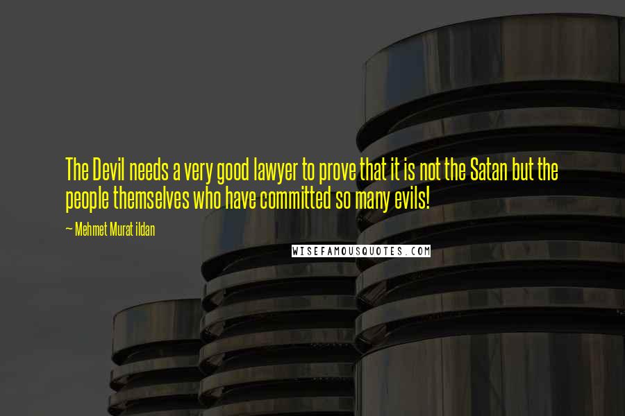 Mehmet Murat Ildan Quotes: The Devil needs a very good lawyer to prove that it is not the Satan but the people themselves who have committed so many evils!