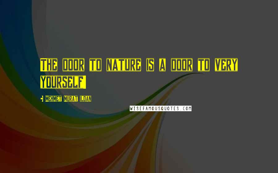 Mehmet Murat Ildan Quotes: The door to nature is a door to very yourself!