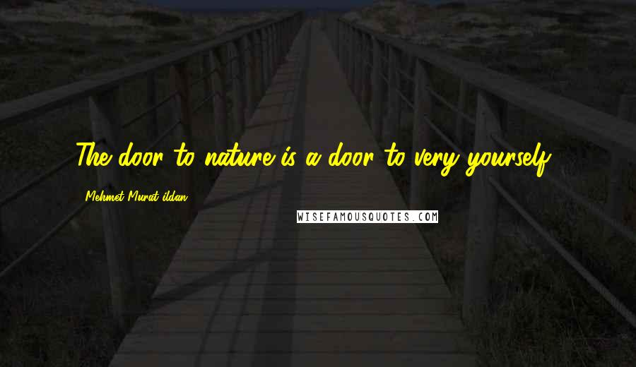 Mehmet Murat Ildan Quotes: The door to nature is a door to very yourself!