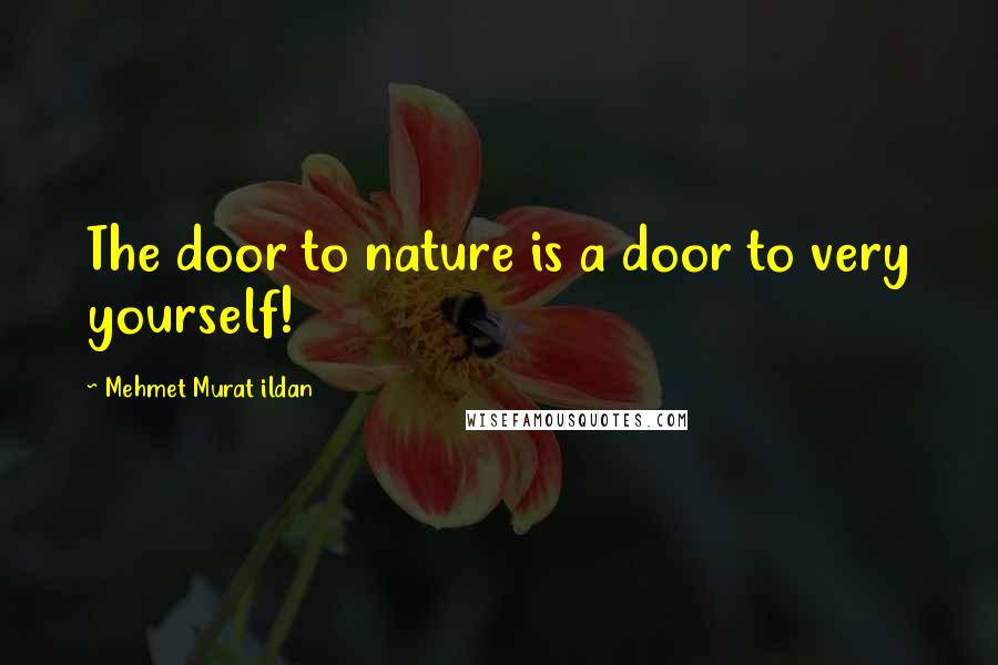 Mehmet Murat Ildan Quotes: The door to nature is a door to very yourself!