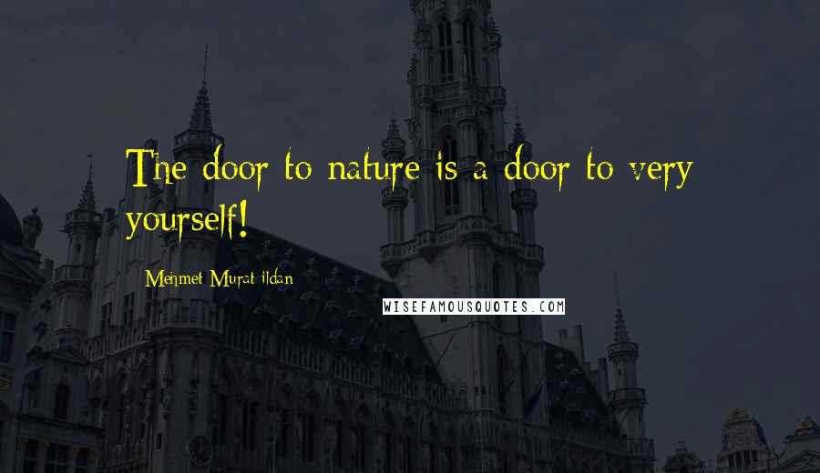 Mehmet Murat Ildan Quotes: The door to nature is a door to very yourself!
