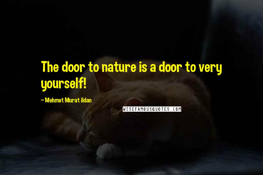 Mehmet Murat Ildan Quotes: The door to nature is a door to very yourself!