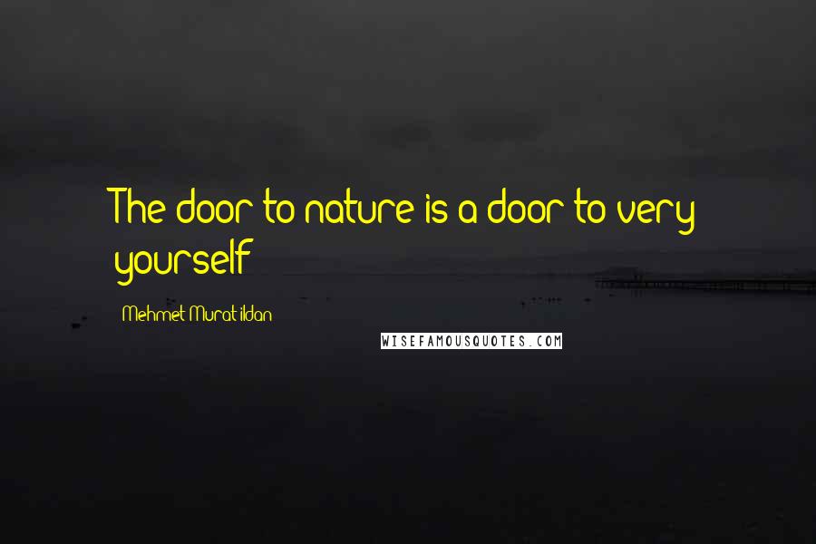 Mehmet Murat Ildan Quotes: The door to nature is a door to very yourself!